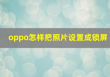 oppo怎样把照片设置成锁屏