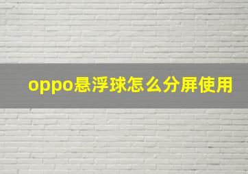 oppo悬浮球怎么分屏使用