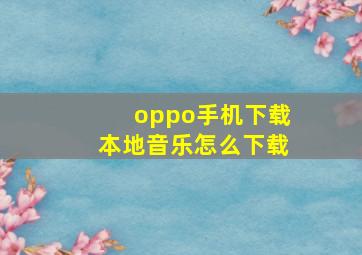 oppo手机下载本地音乐怎么下载