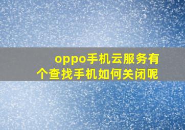 oppo手机云服务有个查找手机如何关闭呢