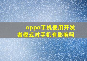 oppo手机使用开发者模式对手机有影响吗