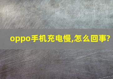 oppo手机充电慢,怎么回事?