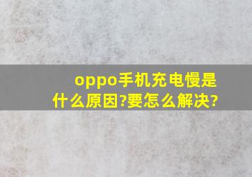 oppo手机充电慢是什么原因?要怎么解决?