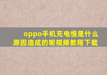 oppo手机充电慢是什么原因造成的呢视频教程下载