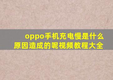 oppo手机充电慢是什么原因造成的呢视频教程大全