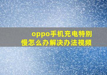 oppo手机充电特别慢怎么办解决办法视频