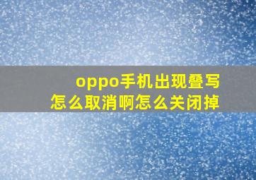 oppo手机出现叠写怎么取消啊怎么关闭掉