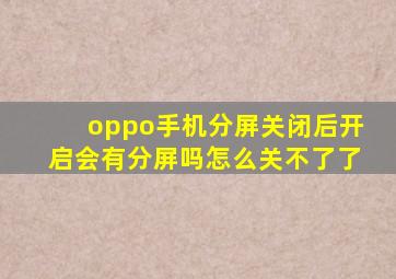 oppo手机分屏关闭后开启会有分屏吗怎么关不了了