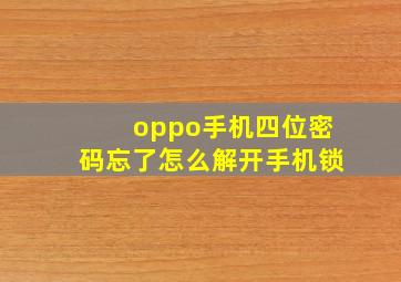 oppo手机四位密码忘了怎么解开手机锁