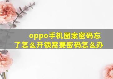 oppo手机图案密码忘了怎么开锁需要密码怎么办