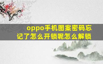 oppo手机图案密码忘记了怎么开锁呢怎么解锁