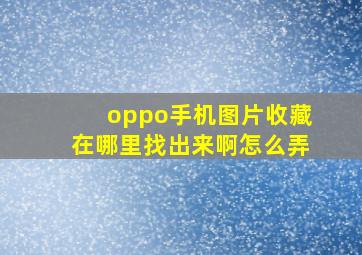 oppo手机图片收藏在哪里找出来啊怎么弄