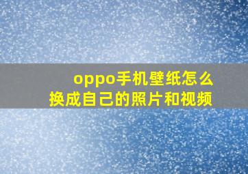 oppo手机壁纸怎么换成自己的照片和视频