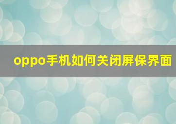 oppo手机如何关闭屏保界面