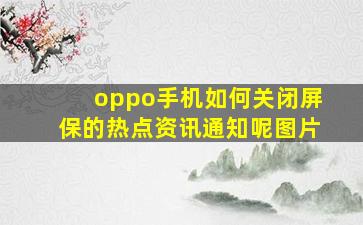 oppo手机如何关闭屏保的热点资讯通知呢图片