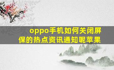 oppo手机如何关闭屏保的热点资讯通知呢苹果