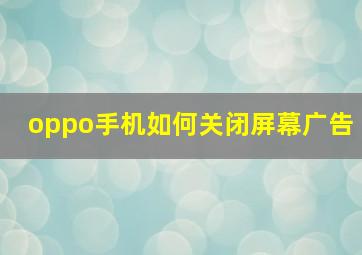 oppo手机如何关闭屏幕广告