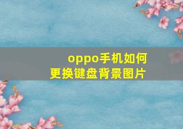 oppo手机如何更换键盘背景图片