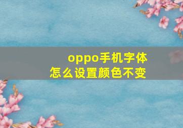 oppo手机字体怎么设置颜色不变