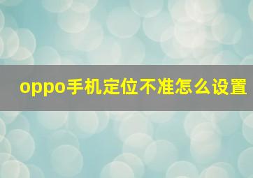 oppo手机定位不准怎么设置