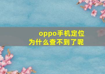 oppo手机定位为什么查不到了呢