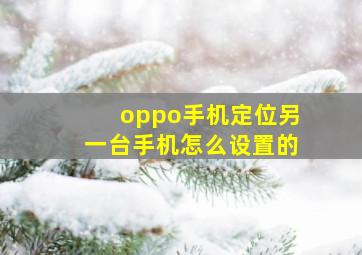 oppo手机定位另一台手机怎么设置的