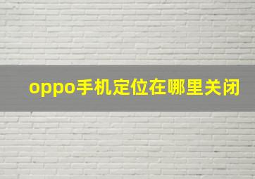 oppo手机定位在哪里关闭