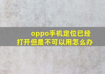 oppo手机定位已经打开但是不可以用怎么办