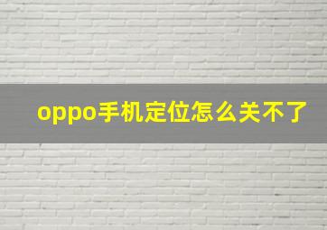 oppo手机定位怎么关不了