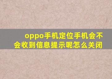 oppo手机定位手机会不会收到信息提示呢怎么关闭