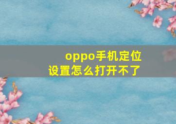 oppo手机定位设置怎么打开不了