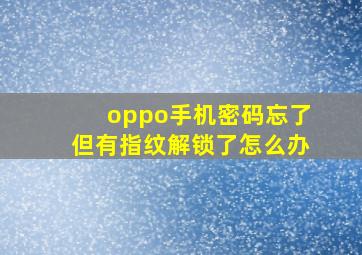 oppo手机密码忘了但有指纹解锁了怎么办