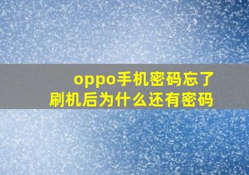 oppo手机密码忘了刷机后为什么还有密码