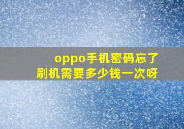 oppo手机密码忘了刷机需要多少钱一次呀