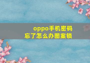 oppo手机密码忘了怎么办图案锁