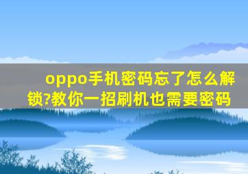 oppo手机密码忘了怎么解锁?教你一招刷机也需要密码