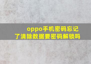 oppo手机密码忘记了清除数据要密码解锁吗