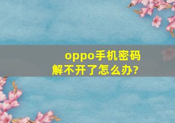 oppo手机密码解不开了怎么办?