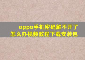 oppo手机密码解不开了怎么办视频教程下载安装包