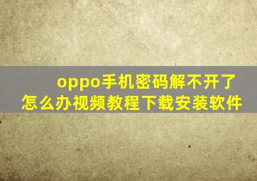 oppo手机密码解不开了怎么办视频教程下载安装软件