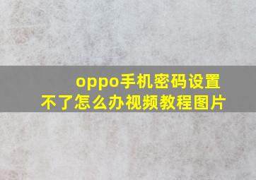 oppo手机密码设置不了怎么办视频教程图片