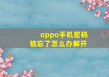 oppo手机密码锁忘了怎么办解开