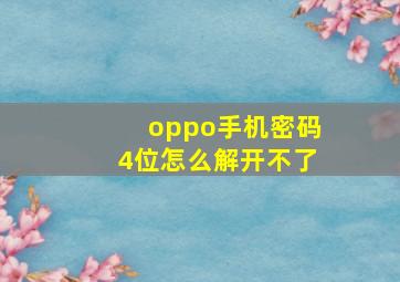 oppo手机密码4位怎么解开不了