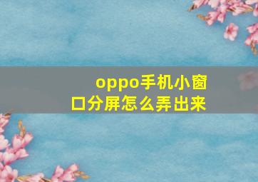 oppo手机小窗口分屏怎么弄出来