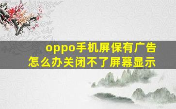 oppo手机屏保有广告怎么办关闭不了屏幕显示