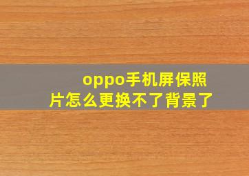 oppo手机屏保照片怎么更换不了背景了