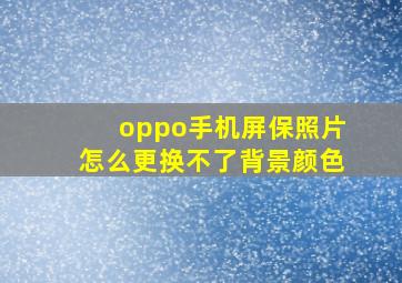 oppo手机屏保照片怎么更换不了背景颜色