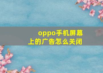 oppo手机屏幕上的广告怎么关闭