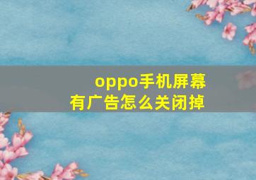 oppo手机屏幕有广告怎么关闭掉