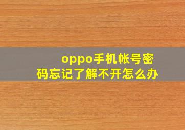 oppo手机帐号密码忘记了解不开怎么办